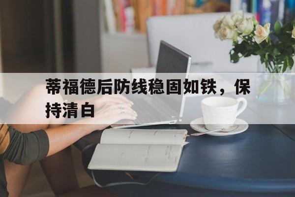 九游中国-蒂福德后防线稳固如铁，保持清白的简单介绍